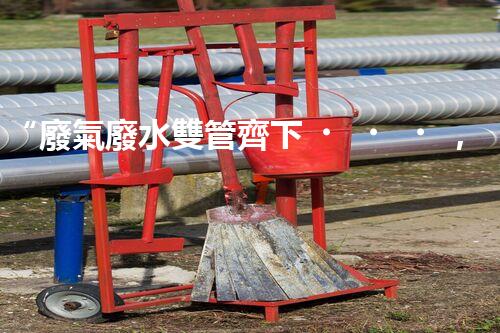 “廢氣廢水雙管齊下，環(huán)保先鋒巴洛仕引領(lǐng)綠色以后”